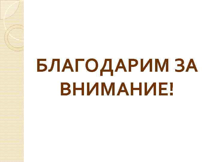 БЛАГОДАРИМ ЗА ВНИМАНИЕ! 