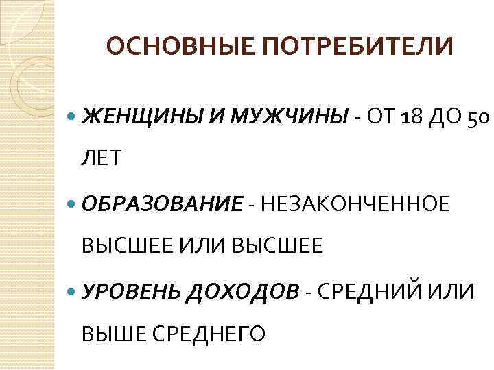 ОСНОВНЫЕ ПОТРЕБИТЕЛИ ЖЕНЩИНЫ И МУЖЧИНЫ - ОТ 18 ДО 50 ЛЕТ ОБРАЗОВАНИЕ - НЕЗАКОНЧЕННОЕ