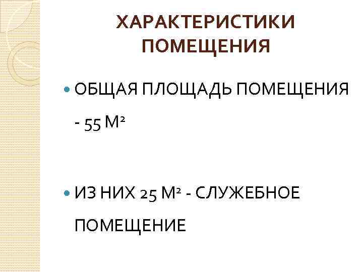 ХАРАКТЕРИСТИКИ ПОМЕЩЕНИЯ ОБЩАЯ ПЛОЩАДЬ ПОМЕЩЕНИЯ - 55 М 2 ИЗ НИХ 25 М 2