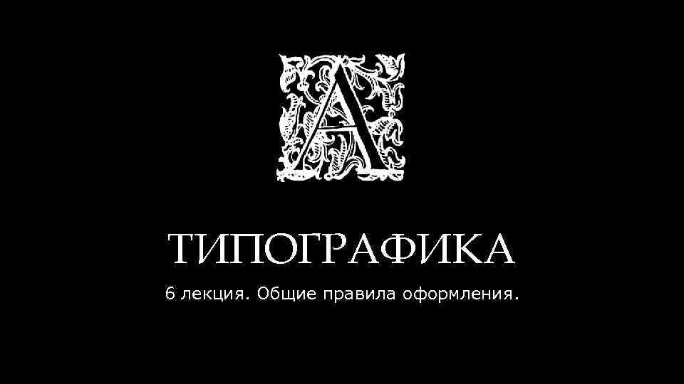 ТИПОГРАФИКА 6 лекция. Общие правила оформления. 