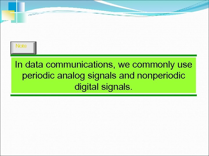 Note In data communications, we commonly use periodic analog signals and nonperiodic digital signals.