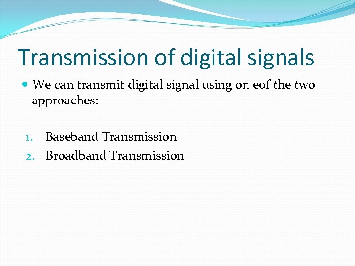 Transmission of digital signals We can transmit digital signal using on eof the two