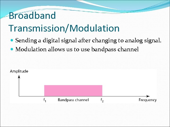 Broadband Transmission/Modulation Sending a digital signal after changing to analog signal. Modulation allows us