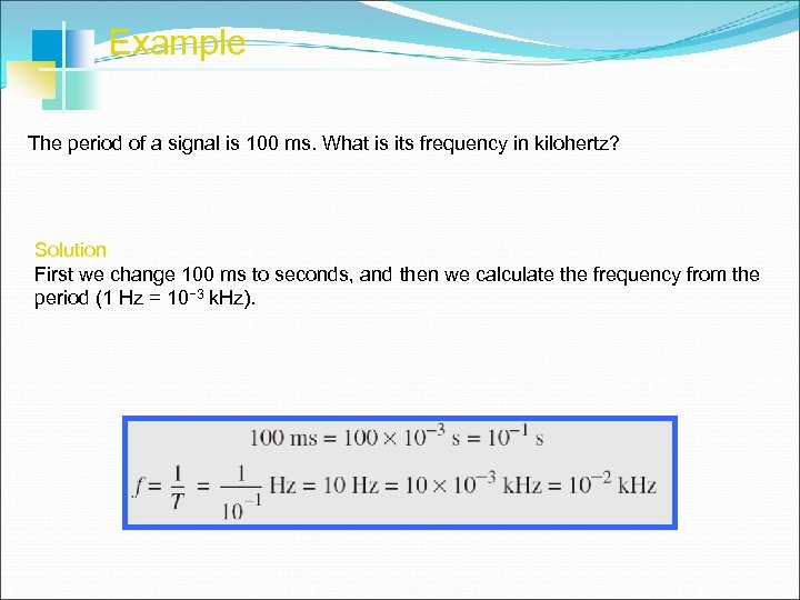 Example The period of a signal is 100 ms. What is its frequency in