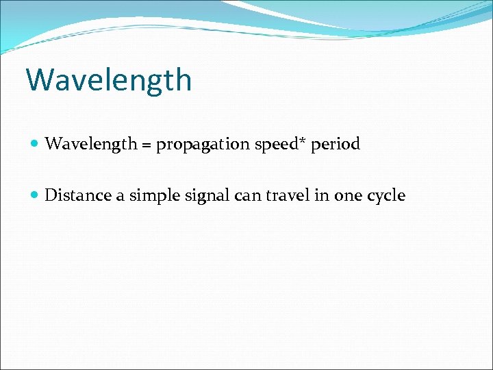 Wavelength = propagation speed* period Distance a simple signal can travel in one cycle