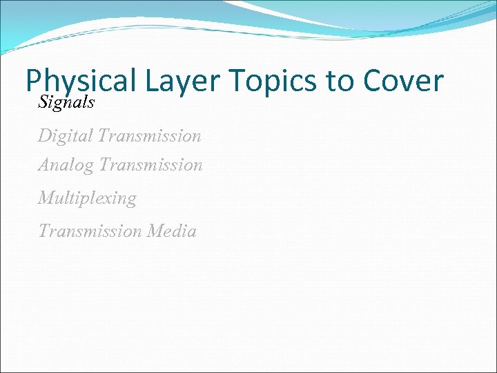 Physical Layer Topics to Cover Signals Digital Transmission Analog Transmission Multiplexing Transmission Media 