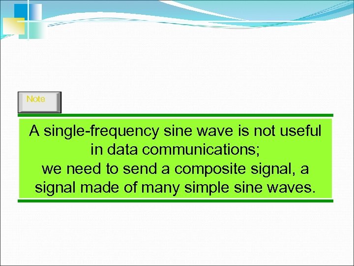 Note A single-frequency sine wave is not useful in data communications; we need to