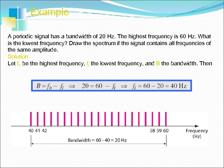 Example A periodic signal has a bandwidth of 20 Hz. The highest frequency is