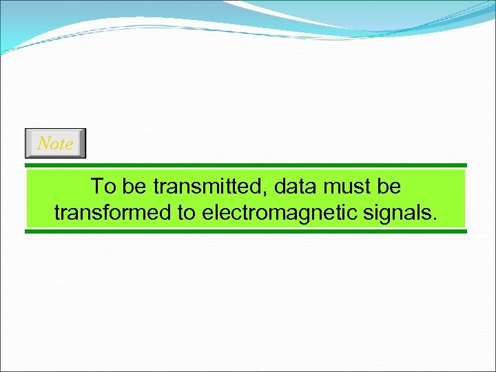 Note To be transmitted, data must be transformed to electromagnetic signals. 