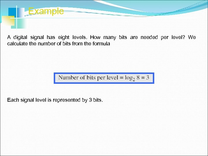 Example A digital signal has eight levels. How many bits are needed per level?