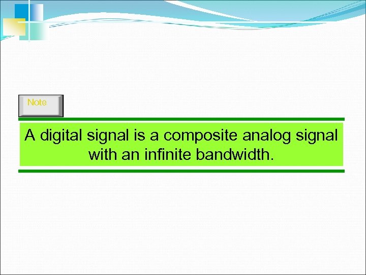 Note A digital signal is a composite analog signal with an infinite bandwidth. 