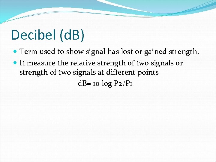 Decibel (d. B) Term used to show signal has lost or gained strength. It