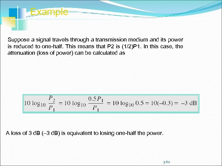 Example Suppose a signal travels through a transmission medium and its power is reduced