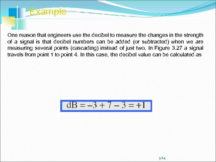 Example One reason that engineers use the decibel to measure the changes in the