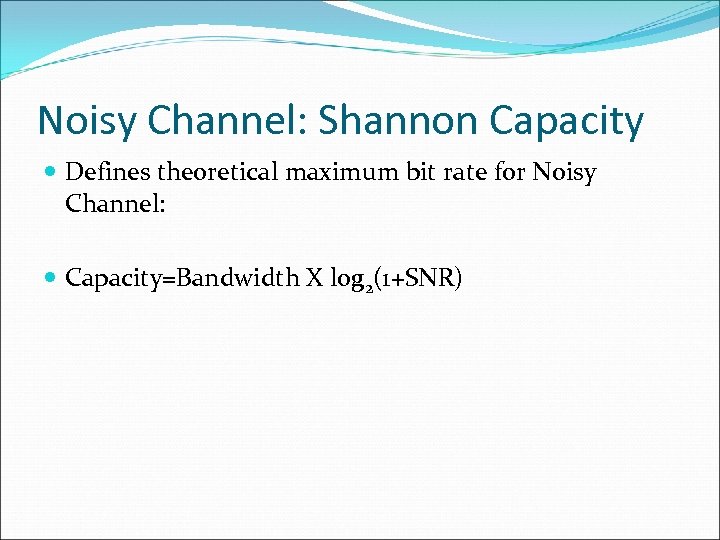 Noisy Channel: Shannon Capacity Defines theoretical maximum bit rate for Noisy Channel: Capacity=Bandwidth X