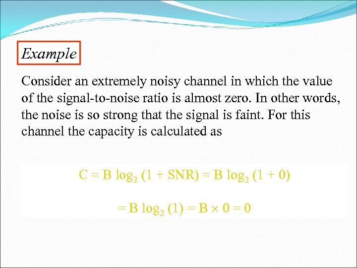 Example Consider an extremely noisy channel in which the value of the signal-to-noise ratio