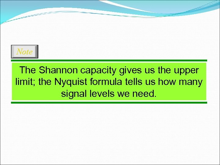 Note The Shannon capacity gives us the upper limit; the Nyquist formula tells us