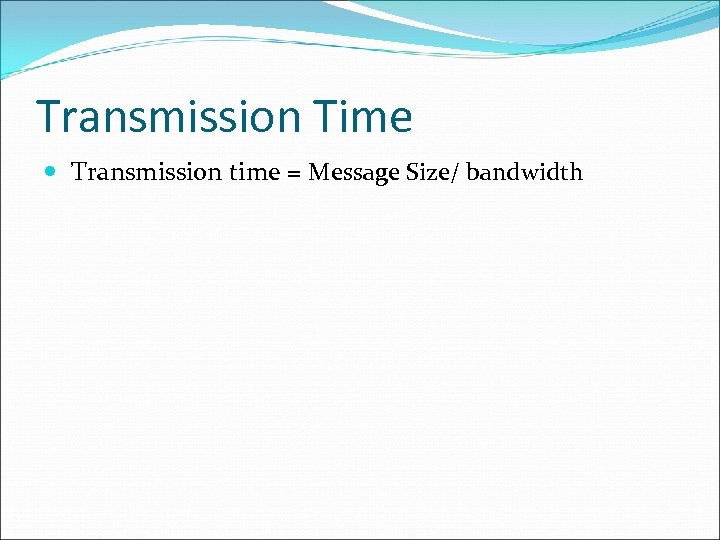 Transmission Time Transmission time = Message Size/ bandwidth 