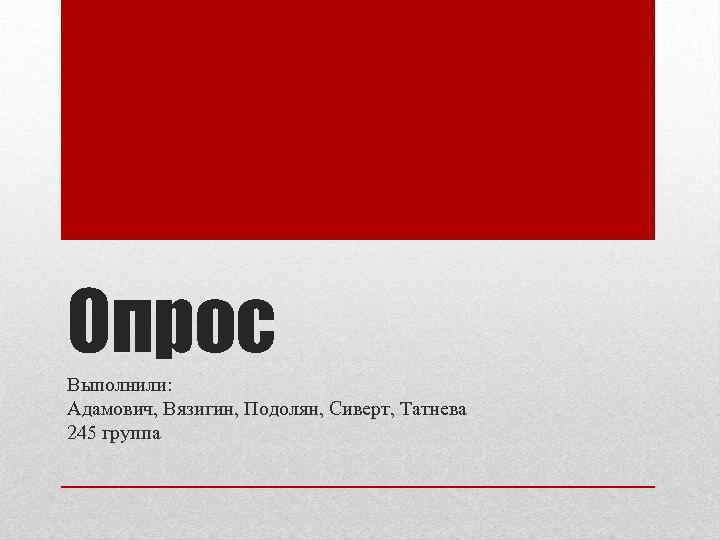 Опрос Выполнили: Адамович, Вязигин, Подолян, Сиверт, Татнева 245 группа 