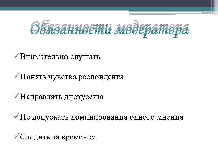 Обязанности модератора üВнимательно слушать üПонять чувства респондента üНаправлять дискуссию üНе допускать доминирования одного мнения