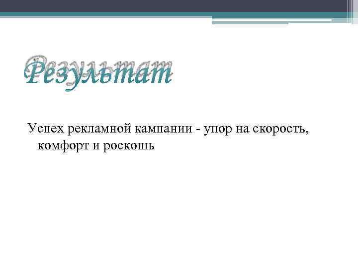 Результат Успех рекламной кампании - упор на скорость, комфорт и роскошь 