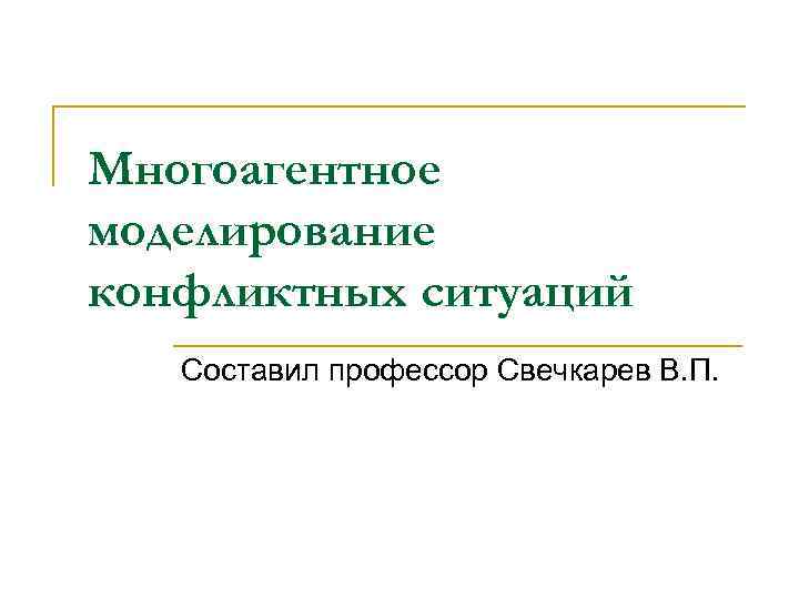 Многоагентное моделирование конфликтных ситуаций Составил профессор Свечкарев В. П. 