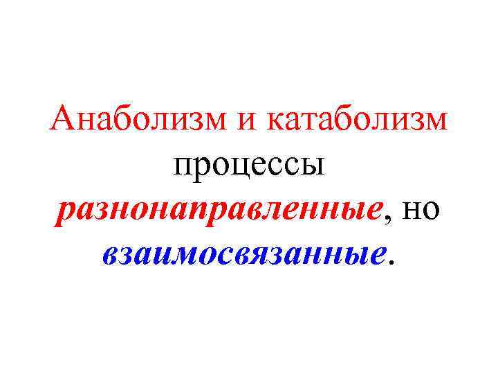 Анаболизм и катаболизм процессы разнонаправленные, но взаимосвязанные. 