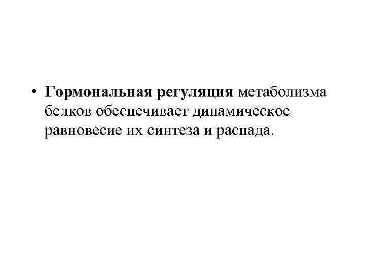  • Гормональная регуляция метаболизма белков обеспечивает динамическое равновесие их синтеза и распада. 