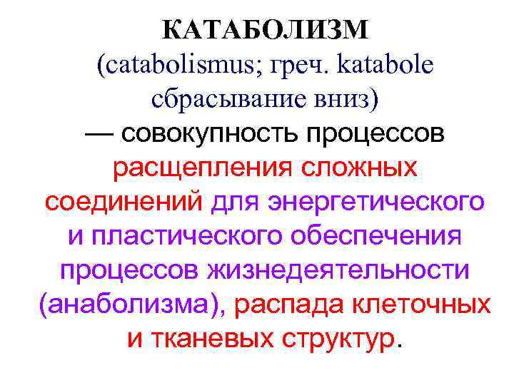 КАТАБОЛИЗМ (catabolismus; греч. katabole сбрасывание вниз) — совокупность процессов расщепления сложных соединений для энергетического