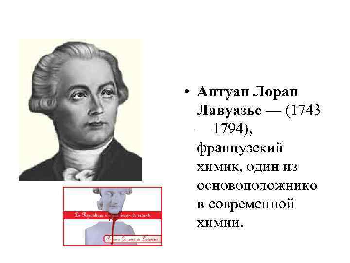  • Антуан Лоран Лавуазье — (1743 — 1794), французский химик, один из основоположнико