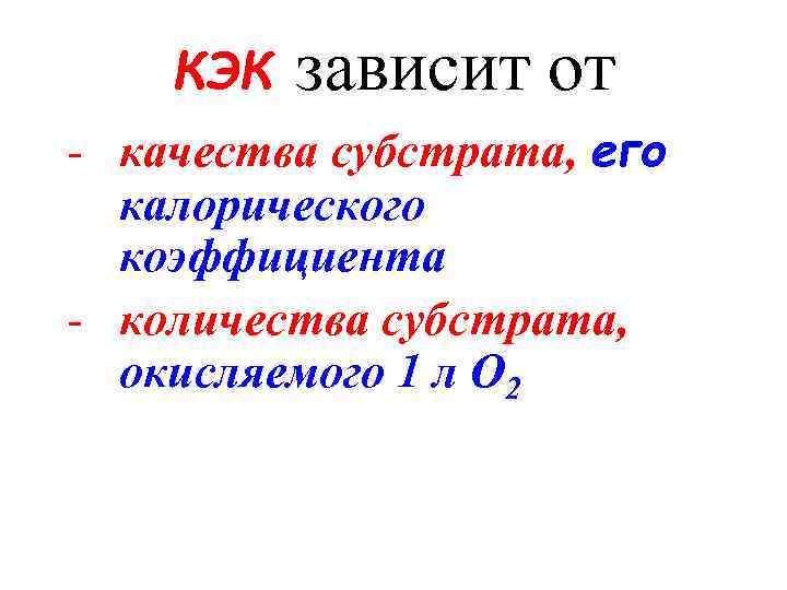 КЭК зависит от - качества субстрата, его калорического коэффициента - количества субстрата, окисляемого 1
