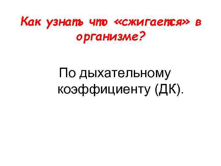Как узнать что «сжигается» в организме? По дыхательному коэффициенту (ДК). 