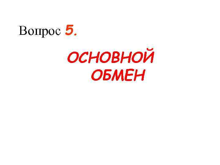 Вопрос 5. ОСНОВНОЙ ОБМЕН 