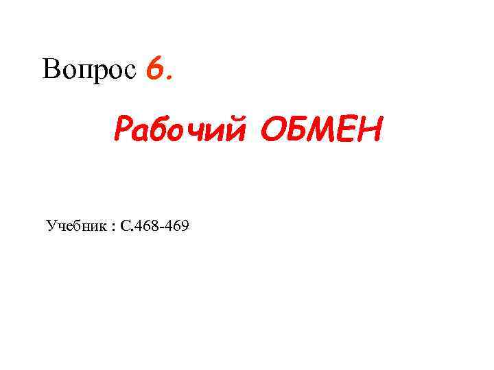 Вопрос 6. Рабочий ОБМЕН Учебник : С. 468 -469 