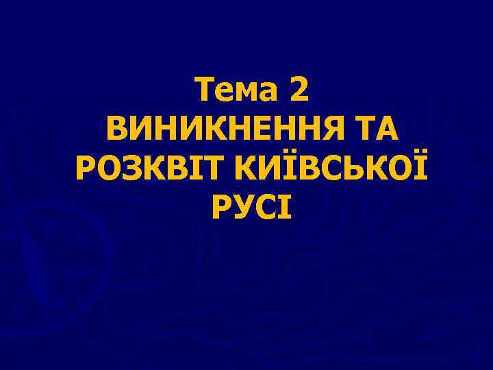 Тема 2 ВИНИКНЕННЯ ТА РОЗКВІТ КИЇВСЬКОЇ РУСІ 