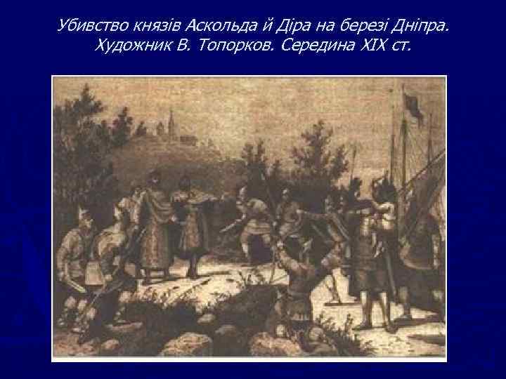 Убивство князів Аскольда й Діра на березі Дніпра. Художник В. Топорков. Середина XIX ст.