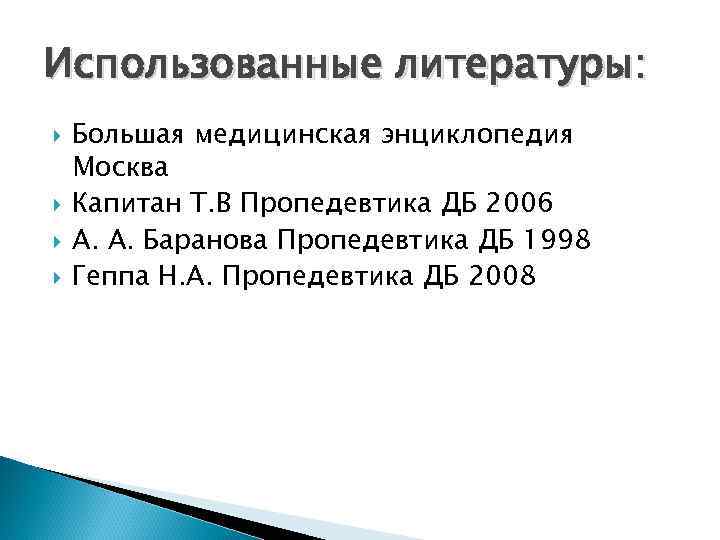 Использованные литературы: Большая медицинская энциклопедия Москва Капитан Т. В Пропедевтика ДБ 2006 А. А.