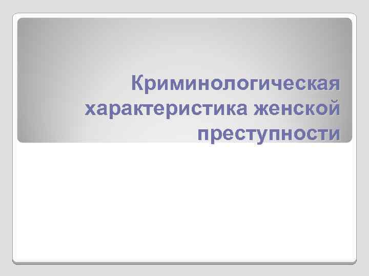 Криминологическая характеристика женской преступности 