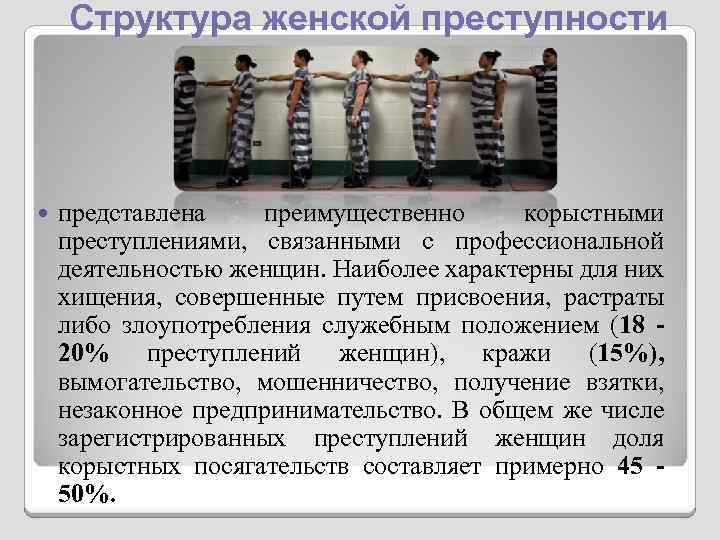 Структура женской преступности представлена преимущественно корыстными преступлениями, связанными с профессиональной деятельностью женщин. Наиболее характерны
