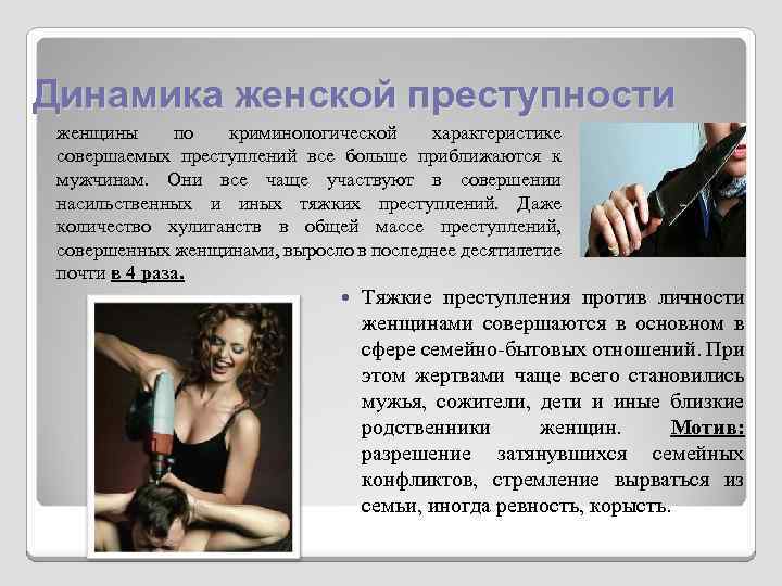 Динамика женской преступности женщины по криминологической характеристике совершаемых преступлений все больше приближаются к мужчинам.