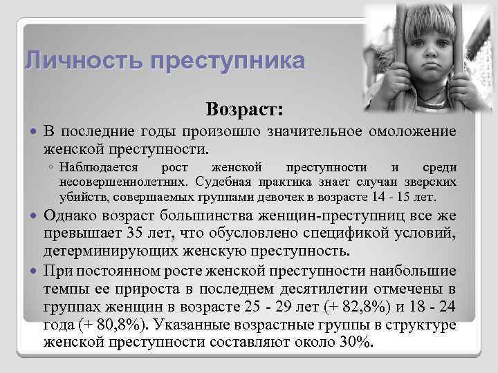 Личность преступника Возраст: В последние годы произошло значительное омоложение женской преступности. ◦ Наблюдается рост