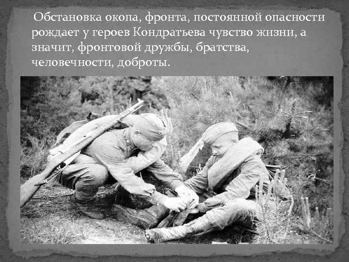  Обстановка окопа, фронта, постоянной опасности рождает у героев Кондратьева чувство жизни, а значит,