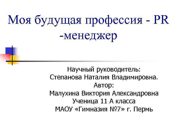 Моя будущая профессия - PR -менеджер Научный руководитель: Степанова Наталия Владимировна. Автор: Малухина Виктория