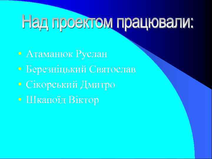  • • Атаманюк Руслан Березніцький Святослав Сікорський Дмитро Шкапоїд Віктор 