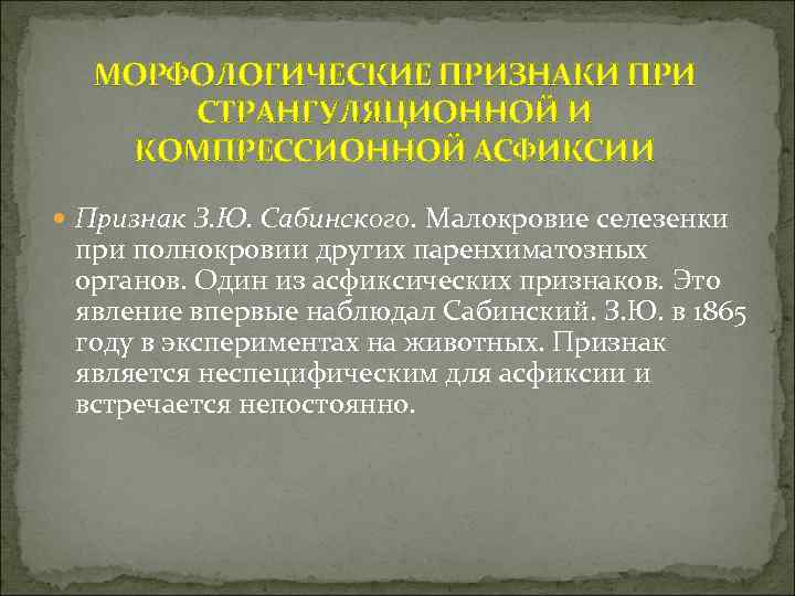 МОРФОЛОГИЧЕСКИЕ ПРИЗНАКИ ПРИ СТРАНГУЛЯЦИОННОЙ И КОМПРЕССИОННОЙ АСФИКСИИ Признак З. Ю. Сабинского. Малокровие селезенки при