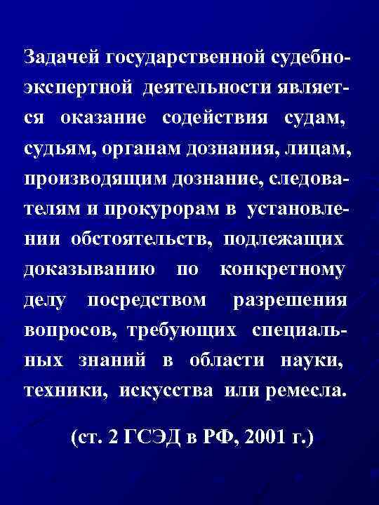 Задачей государственной судебноэкспертной деятельности является оказание содействия судам, судьям, органам дознания, лицам, производящим дознание,