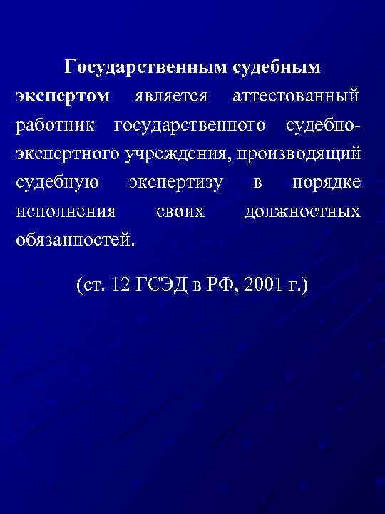 Государственным судебным экспертом является аттестованный работник государственного судебно экспертного учреждения, производящий судебную экспертизу в