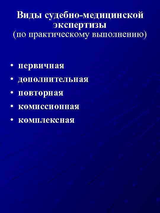 Виды судебно-медицинской экспертизы (по практическому выполнению) • • • первичная дополнительная повторная комиссионная комплексная