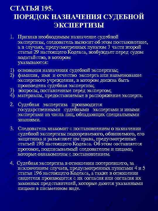 СТАТЬЯ 195. ПОРЯДОК НАЗНАЧЕНИЯ СУДЕБНОЙ ЭКСПЕРТИЗЫ 1. Признав необходимым назначение судебной экспертизы, следователь выносит