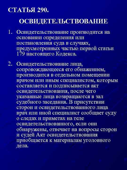 СТАТЬЯ 290. ОСВИДЕТЕЛЬСТВОВАНИЕ 1. Освидетельствование производится на основании определения или постановления суда в случаях,